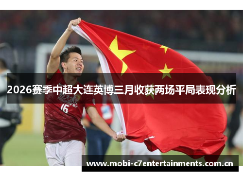 2026赛季中超大连英博三月收获两场平局表现分析