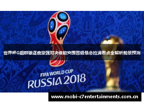 世界杯G组群雄逐鹿豪强对决谁能突围晋级悬念拉满看点全解析前景预测