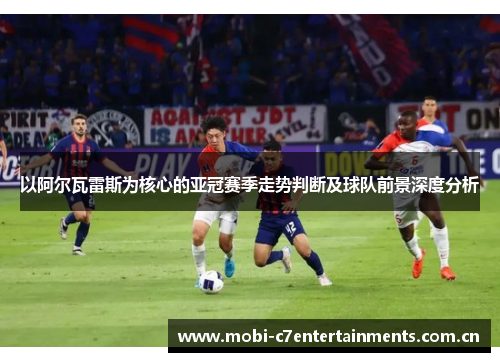 以阿尔瓦雷斯为核心的亚冠赛季走势判断及球队前景深度分析
